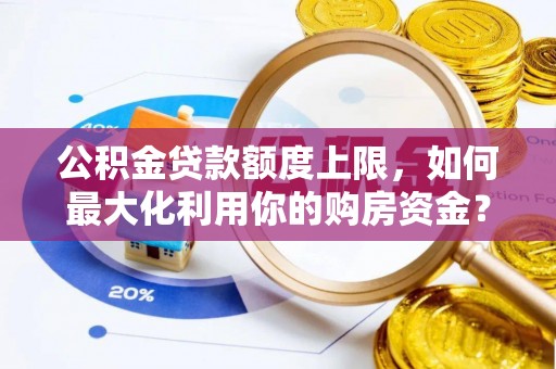 海安公积金贷款额度上限，如何最大化利用你的购房资金？