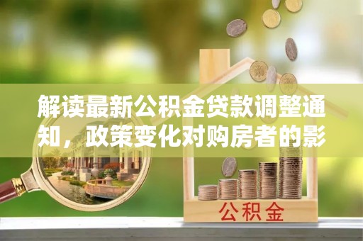 海安解读最新公积金贷款调整通知，政策变化对购房者的影响