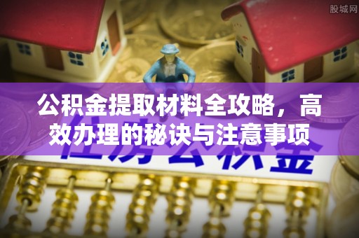 海安公积金提取材料全攻略，高效办理的秘诀与注意事项