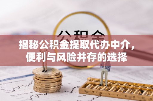 海安揭秘公积金提取代办中介，便利与风险并存的选择
