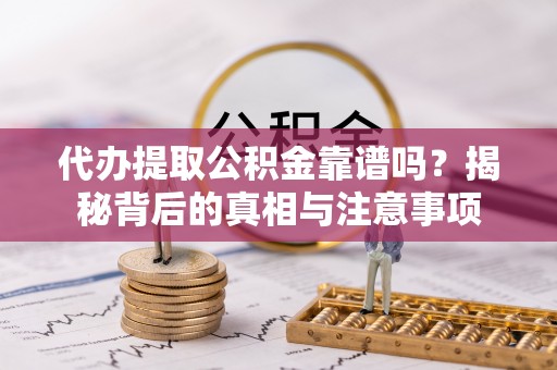 海安代办提取公积金靠谱吗？揭秘背后的真相与注意事项
