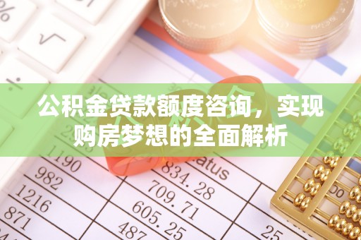 海安公积金贷款额度咨询，实现购房梦想的全面解析
