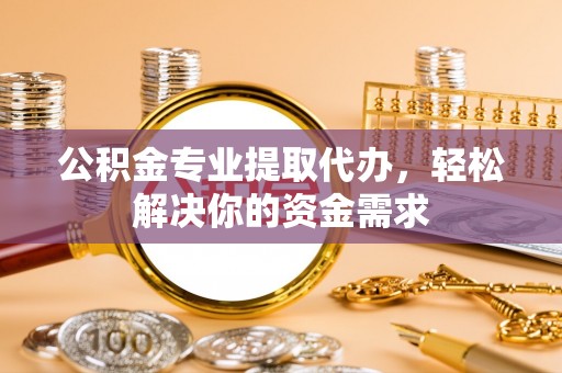 海安公积金专业提取代办，轻松解决你的资金需求
