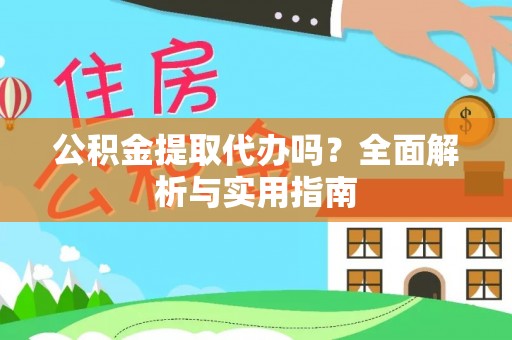 海安公积金提取代办吗？全面解析与实用指南