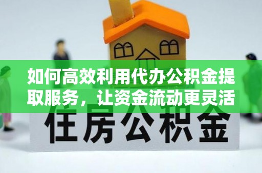 海安如何高效利用代办公积金提取服务，让资金流动更灵活