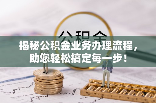 海安揭秘公积金业务办理流程，助您轻松搞定每一步！