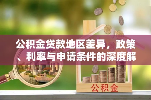 海安公积金贷款地区差异，政策、利率与申请条件的深度解析