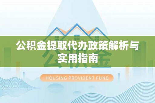 海安公积金提取代办政策解析与实用指南