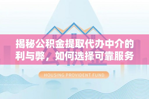海安揭秘公积金提取代办中介的利与弊，如何选择可靠服务？
