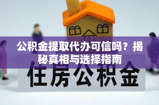 海安公积金提取代办可信吗？揭秘真相与选择指南
