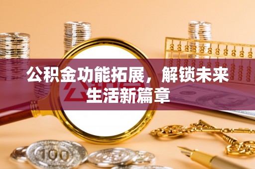 海安公积金功能拓展，解锁未来生活新篇章