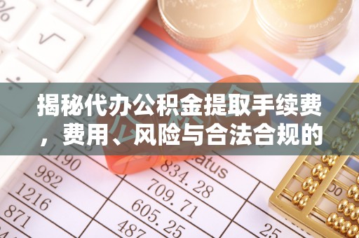 海安揭秘代办公积金提取手续费，费用、风险与合法合规的全解析