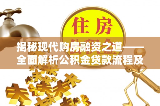 海安揭秘现代购房融资之道——全面解析公积金贷款流程及其优势