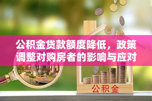 海安公积金贷款额度降低，政策调整对购房者的影响与应对策略
