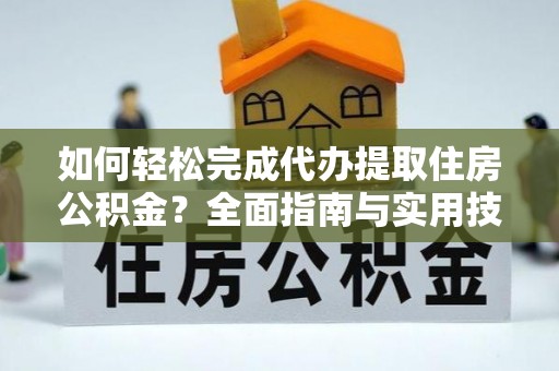 海安如何轻松完成代办提取住房公积金？全面指南与实用技巧