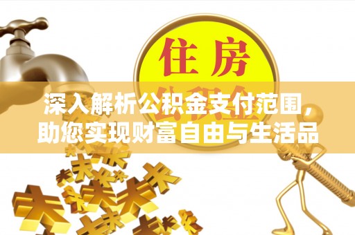 海安深入解析公积金支付范围，助您实现财富自由与生活品质提升
