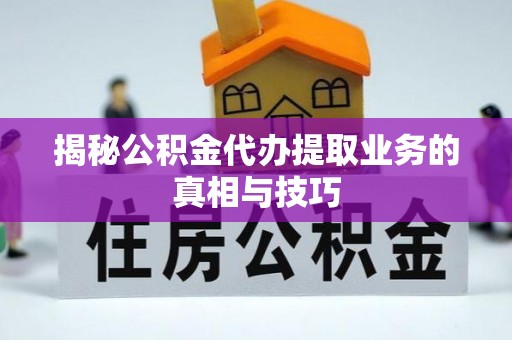 海安揭秘公积金代办提取业务的真相与技巧