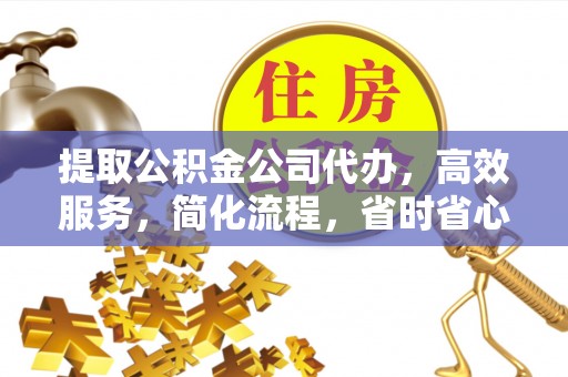 海安提取公积金公司代办，高效服务，简化流程，省时省心
