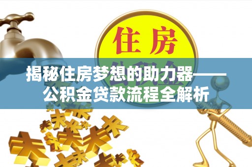 海安揭秘住房梦想的助力器——公积金贷款流程全解析