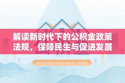 海安解读新时代下的公积金政策法规，保障民生与促进发展的平衡之道