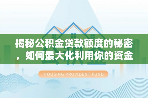 海安揭秘公积金贷款额度的秘密，如何最大化利用你的资金