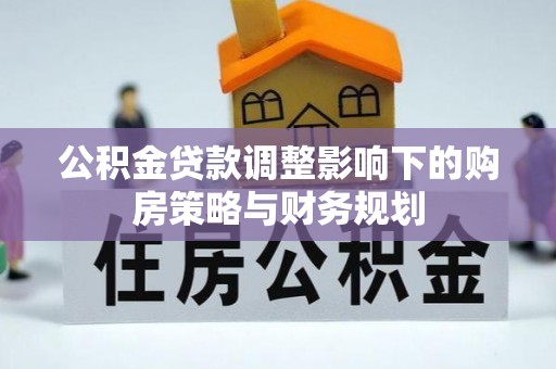 海安公积金贷款调整影响下的购房策略与财务规划