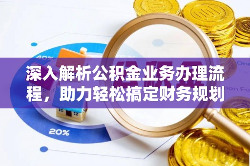 海安深入解析公积金业务办理流程，助力轻松搞定财务规划