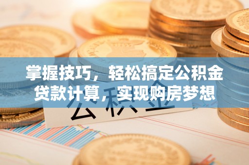海安掌握技巧，轻松搞定公积金贷款计算，实现购房梦想