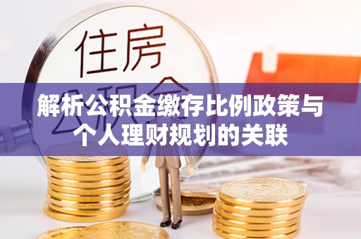 海安解析公积金缴存比例政策与个人理财规划的关联