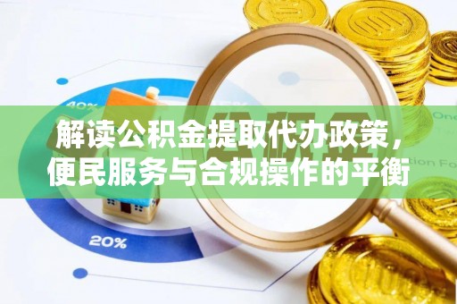 海安解读公积金提取代办政策，便民服务与合规操作的平衡之道
