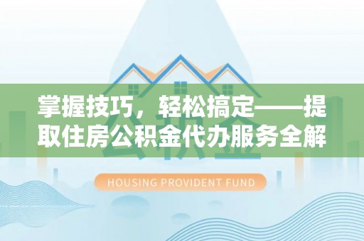 海安掌握技巧，轻松搞定——提取住房公积金代办服务全解析