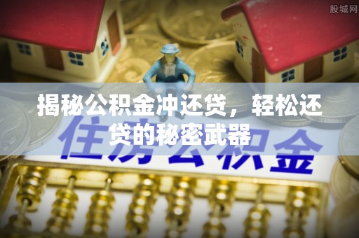 海安揭秘公积金冲还贷，轻松还贷的秘密武器