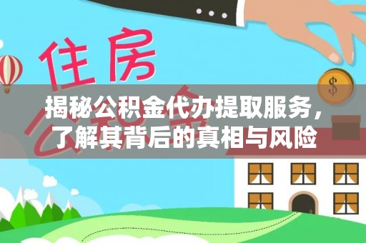 海安揭秘公积金代办提取服务，了解其背后的真相与风险