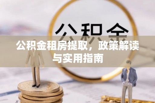 海安公积金租房提取，政策解读与实用指南