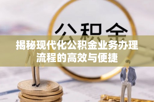 海安揭秘现代化公积金业务办理流程的高效与便捷