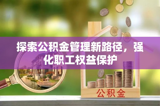 海安探索公积金管理新路径，强化职工权益保护