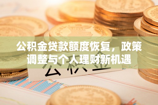 海安公积金贷款额度恢复，政策调整与个人理财新机遇