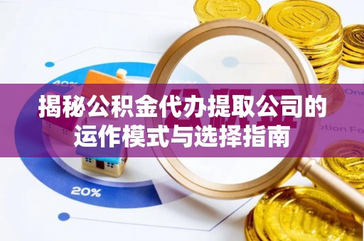 海安揭秘公积金代办提取公司的运作模式与选择指南
