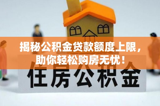 海安揭秘公积金贷款额度上限，助你轻松购房无忧！