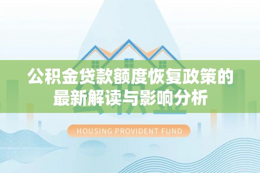 海安公积金贷款额度恢复政策的最新解读与影响分析