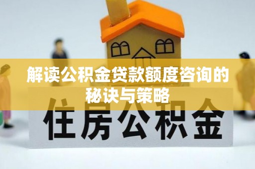 海安解读公积金贷款额度咨询的秘诀与策略