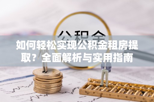 海安如何轻松实现公积金租房提取？全面解析与实用指南