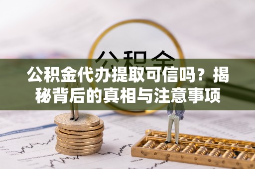 海安公积金代办提取可信吗？揭秘背后的真相与注意事项