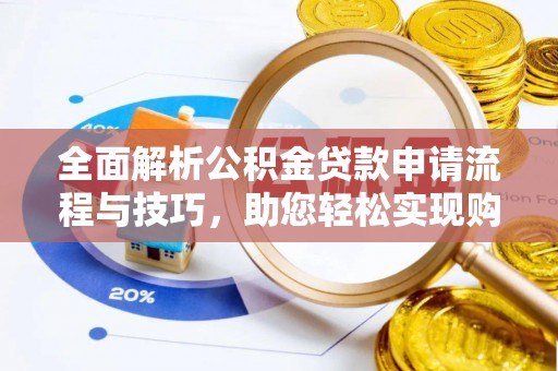 海安全面解析公积金贷款申请流程与技巧，助您轻松实现购房梦想