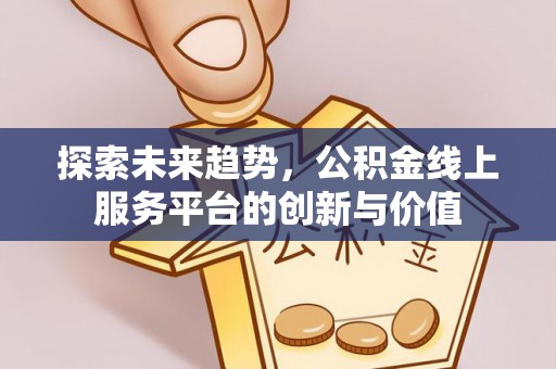 海安探索未来趋势，公积金线上服务平台的创新与价值