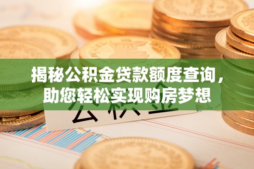海安揭秘公积金贷款额度查询，助您轻松实现购房梦想