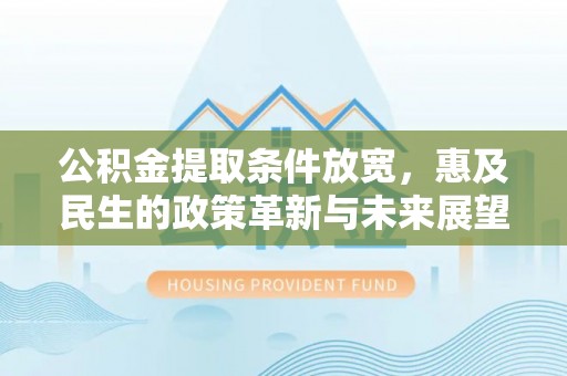 海安公积金提取条件放宽，惠及民生的政策革新与未来展望