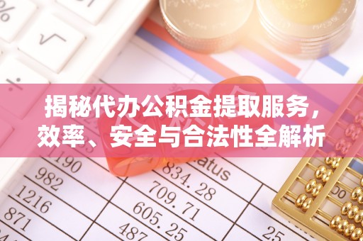 海安揭秘代办公积金提取服务，效率、安全与合法性全解析