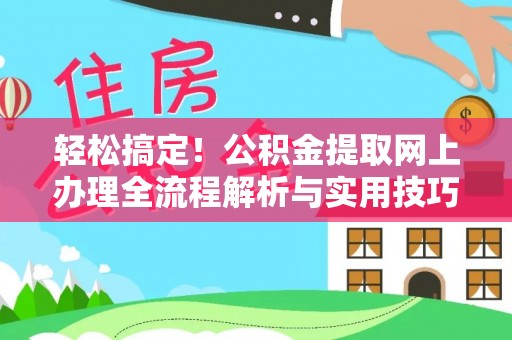 海安轻松搞定！公积金提取网上办理全流程解析与实用技巧