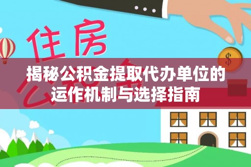 海安揭秘公积金提取代办单位的运作机制与选择指南